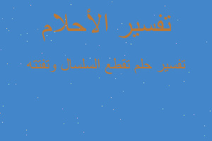 تفسير تقطع السلسال وتفتته في المنام تفسير تقطع السلسال وتفتته في المنام