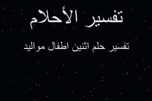 تفسير اثنين اطفال مواليد في المنام