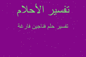 تفسير فناجين فارغة في المنام تفسير فناجين فارغة في المنام