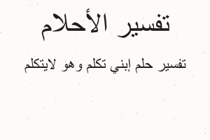 تفسير إبني تكلم وهو لايتكلم في المنام