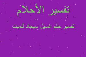 تفسير غسيل سيجاد للميت في المنام