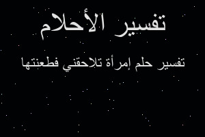 تفسير إمرأة تلاحقني فطعنتها في المنام