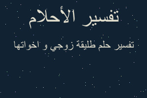 تفسير طليقة زوجي و اخواتها في المنام