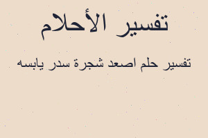 تفسير اصعد شجرة سدر يابسه في المنام