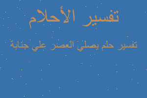 تفسير يصلي العصر علي جنابة في المنام