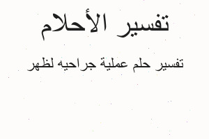 تفسير عملية جراحيه لظهر في المنام