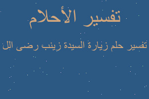 تفسير زيارة السيدة زينب رضى الل في المنام