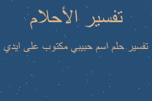 تفسير اسم حبيبي مكتوب على ايدي في المنام