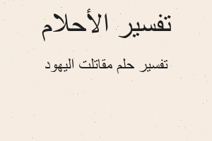 تفسير مقاتلت اليهود في المنام تفسير مقاتلت اليهود في المنام