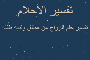 تفسير الزواج من مطلق ولديه طفله في المنام