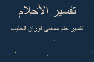 تفسير ممعنى فوران الحليب في المنام تفسير ممعنى فوران الحليب في المنام