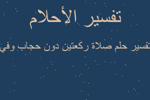 تفسير صلاة ركعتين دون حجاب وفي في المنام تفسير صلاة ركعتين دون حجاب وفي في المنام