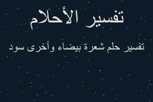 تفسير شعرة بيضاء وأخرى سود في المنام تفسير شعرة بيضاء وأخرى سود في المنام