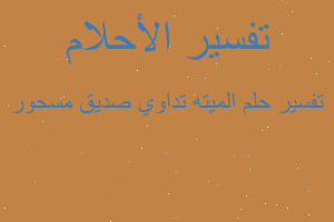 تفسير الميته تداوي صديق مسحور في المنام