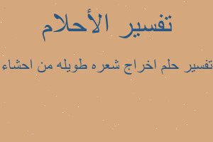 تفسير اخراج شعره طويله من احشاء في المنام