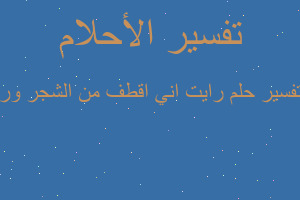 تفسير رايت اني اقطف من الشجر ور في المنام