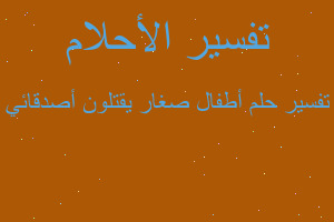 تفسير أطفال صغار يقتلون أصدقائي في المنام