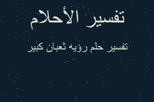 تفسير رؤيه ثعبان كبير في المنام