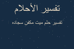 تفسير ميت مكفن سجاده في المنام تفسير ميت مكفن سجاده في المنام