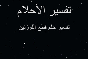 تفسير قطع اللوزتين في المنام