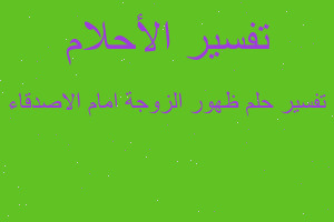 تفسير ظهور الزوجة امام الاصدقاء في المنام تفسير ظهور الزوجة امام الاصدقاء في المنام