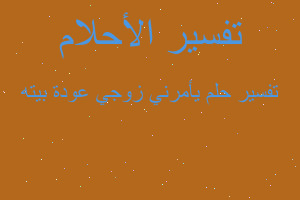 تفسير يأمرني زوجي عودة بيته في المنام تفسير يأمرني زوجي عودة بيته في المنام