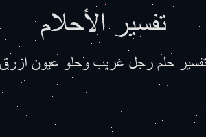 تفسير رجل غريب وحلو عيون ازرق في المنام