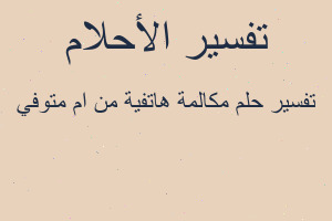 تفسير مكالمة هاتفية من ام متوفي في المنام