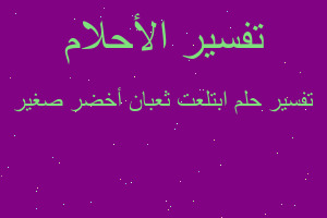 تفسير ابتلعت ثعبان أخضر صغير في المنام