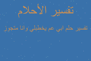 تفسير ابي عم يخطبلي وانا متجوز في المنام تفسير ابي عم يخطبلي وانا متجوز في المنام