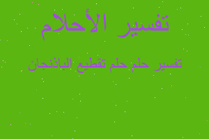 تفسير حلم تقطيع الباذنجان في المنام