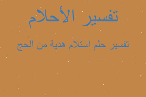 تفسير استلام هدية من الحج في المنام تفسير استلام هدية من الحج في المنام