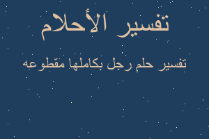 تفسير رجل بكاملها مقطوعه في المنام