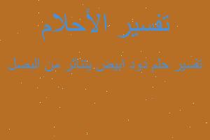 تفسير دود ابيض يتناثر من البصل في المنام