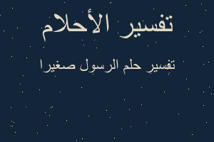 تفسير الرسول صغيرا في المنام