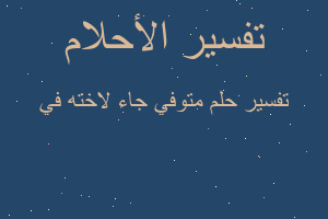 تفسير متوفي جاء لاخته في في المنام