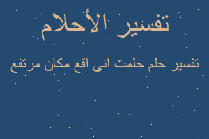 تفسير حلمت انى اقع مكان مرتفع في المنام