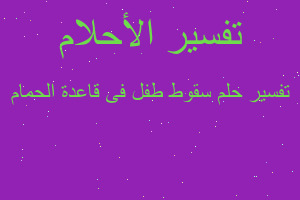 تفسير سقوط طفل فى قاعدة الحمام في المنام تفسير سقوط طفل فى قاعدة الحمام في المنام