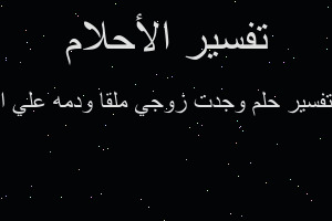 تفسير وجدت زوجي ملقا ودمه علي ا في المنام