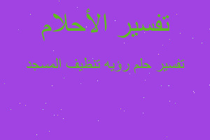 تفسير رؤيه تنظيف المسجد في المنام تفسير رؤيه تنظيف المسجد في المنام