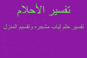 تفسير ثياب مشجره وتقسيم المنزل في المنام