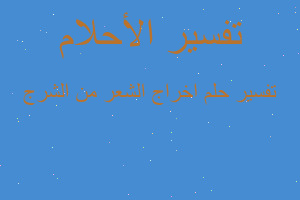 تفسير اخراج الشعر من الشرج في المنام