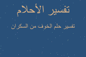 تفسير الخوف من السكران في المنام