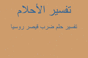 تفسير ضرب قيصر روسيا في المنام