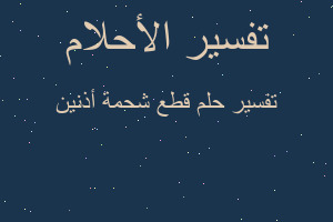 تفسير قطع شحمة أذنين في المنام