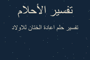 تفسير اعادة الختان للاولاد في المنام