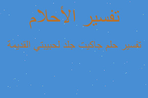 تفسير جاكيت جلد لحبيبتي القديمة في المنام