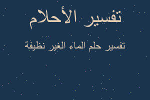 تفسير الماء الغير نظيفة في المنام