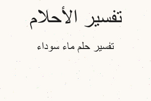 تفسير ماء سوداء في المنام