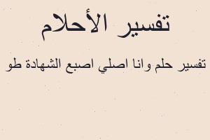 تفسير وانا اصلي اصبع الشهادة طو في المنام